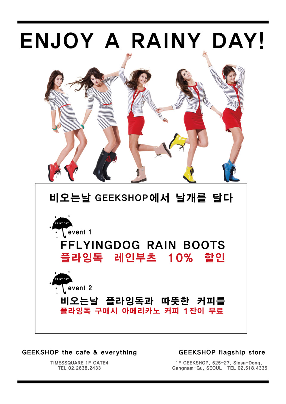 GEEKSHOP 타임스퀘어 점에서 비오는날 플라잉독 레인부츠를 사시면 10% 할인해드립니다.  또 플라잉독 레인부츠 구매시 아메리카노 커피 한잔을 무료로 드립니다.  ENJOY A RAINY DAY 비가온다면 긱샵 타임스퀘어점을 방문하세요.  